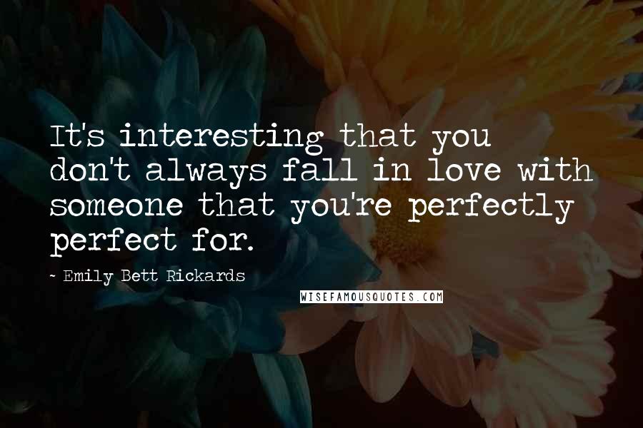 Emily Bett Rickards Quotes: It's interesting that you don't always fall in love with someone that you're perfectly perfect for.