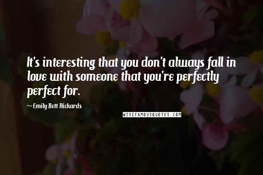 Emily Bett Rickards Quotes: It's interesting that you don't always fall in love with someone that you're perfectly perfect for.
