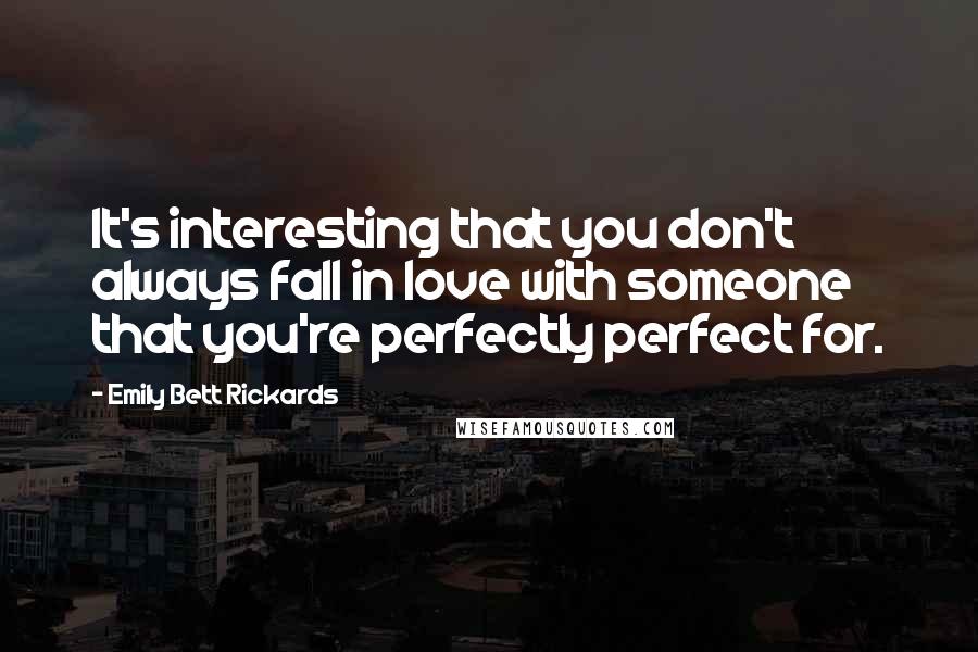 Emily Bett Rickards Quotes: It's interesting that you don't always fall in love with someone that you're perfectly perfect for.