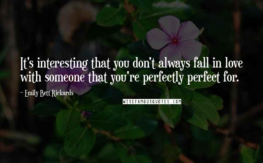 Emily Bett Rickards Quotes: It's interesting that you don't always fall in love with someone that you're perfectly perfect for.