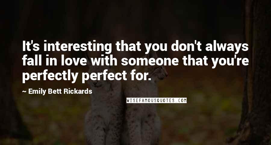 Emily Bett Rickards Quotes: It's interesting that you don't always fall in love with someone that you're perfectly perfect for.