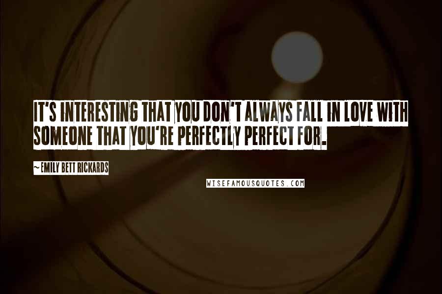 Emily Bett Rickards Quotes: It's interesting that you don't always fall in love with someone that you're perfectly perfect for.