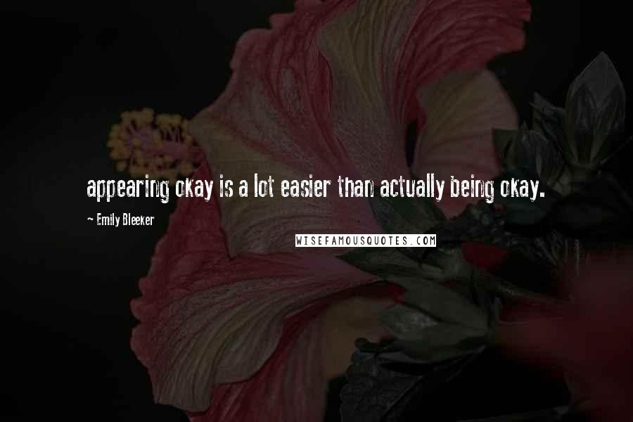 Emily Bleeker Quotes: appearing okay is a lot easier than actually being okay.