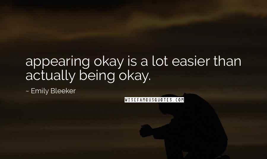 Emily Bleeker Quotes: appearing okay is a lot easier than actually being okay.