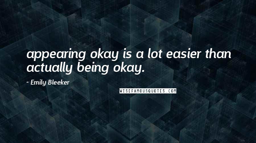 Emily Bleeker Quotes: appearing okay is a lot easier than actually being okay.