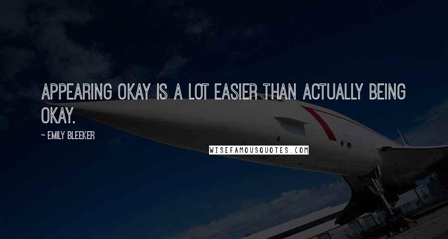 Emily Bleeker Quotes: appearing okay is a lot easier than actually being okay.