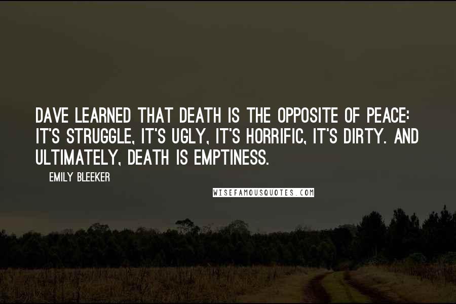 Emily Bleeker Quotes: Dave learned that Death is the opposite of peace: it's struggle, it's ugly, it's horrific, it's dirty. And ultimately, Death is emptiness.