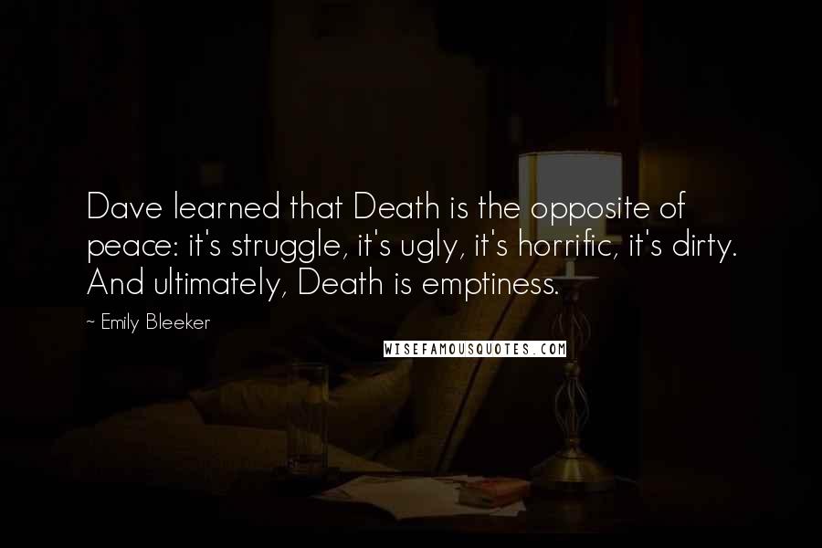 Emily Bleeker Quotes: Dave learned that Death is the opposite of peace: it's struggle, it's ugly, it's horrific, it's dirty. And ultimately, Death is emptiness.