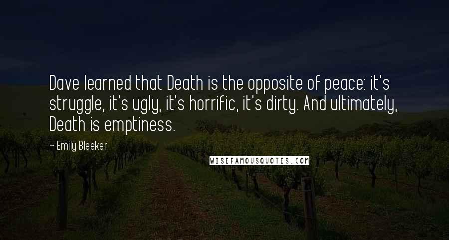 Emily Bleeker Quotes: Dave learned that Death is the opposite of peace: it's struggle, it's ugly, it's horrific, it's dirty. And ultimately, Death is emptiness.