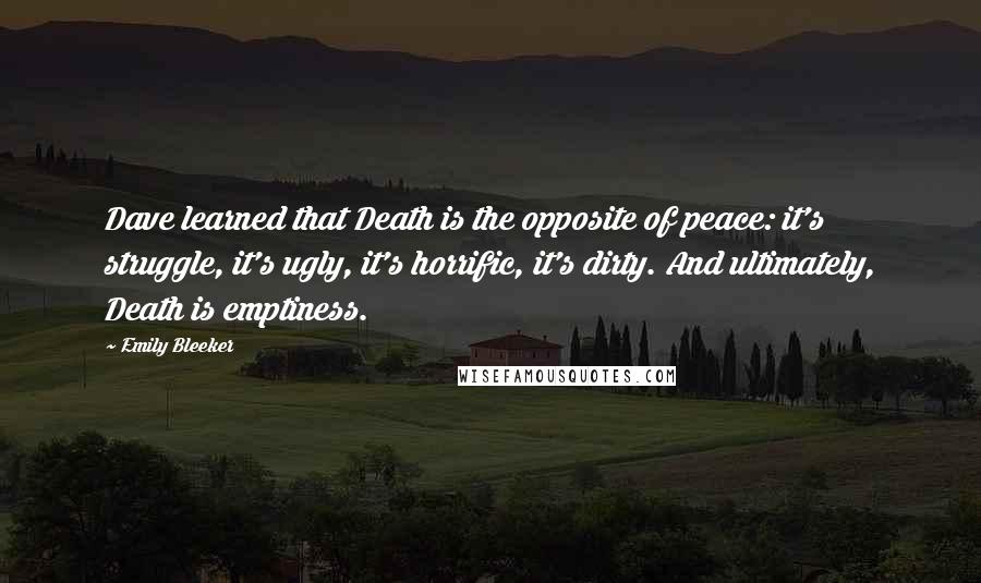 Emily Bleeker Quotes: Dave learned that Death is the opposite of peace: it's struggle, it's ugly, it's horrific, it's dirty. And ultimately, Death is emptiness.