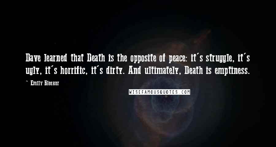 Emily Bleeker Quotes: Dave learned that Death is the opposite of peace: it's struggle, it's ugly, it's horrific, it's dirty. And ultimately, Death is emptiness.