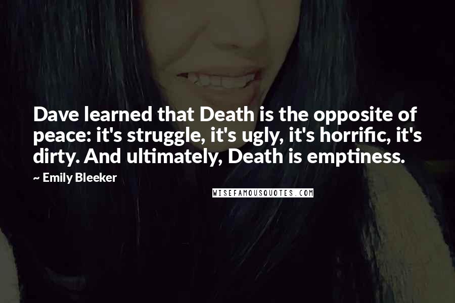 Emily Bleeker Quotes: Dave learned that Death is the opposite of peace: it's struggle, it's ugly, it's horrific, it's dirty. And ultimately, Death is emptiness.