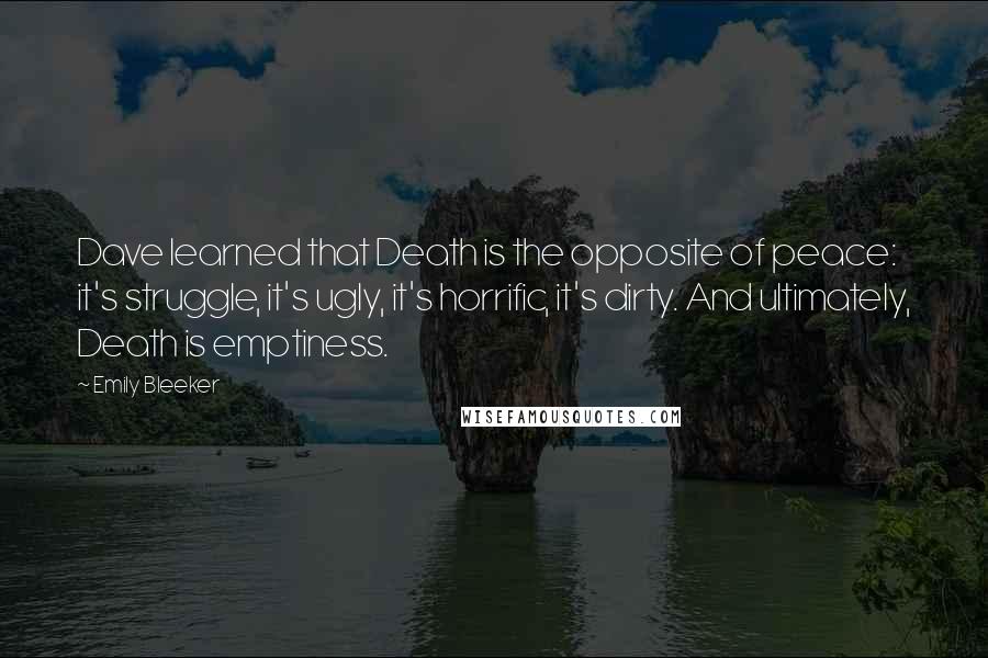 Emily Bleeker Quotes: Dave learned that Death is the opposite of peace: it's struggle, it's ugly, it's horrific, it's dirty. And ultimately, Death is emptiness.