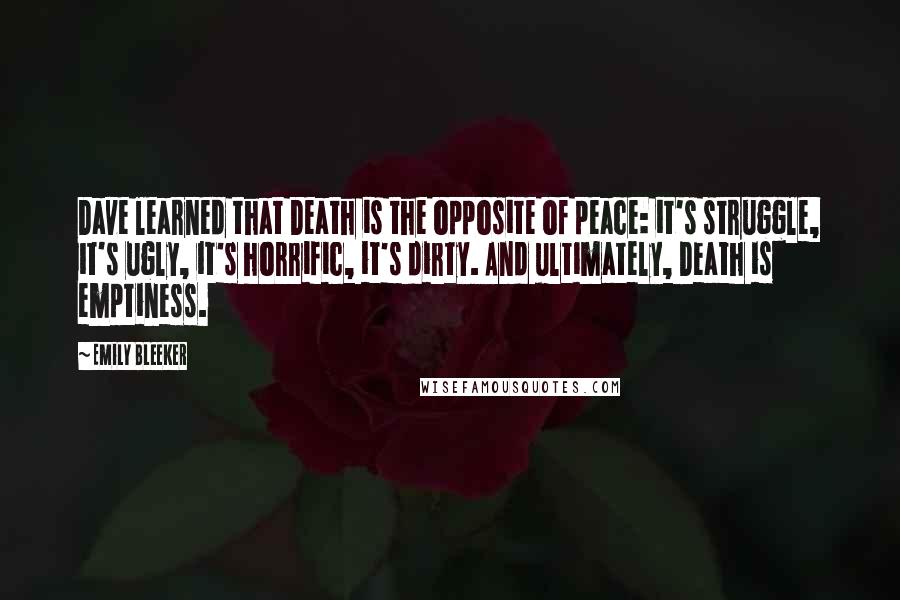 Emily Bleeker Quotes: Dave learned that Death is the opposite of peace: it's struggle, it's ugly, it's horrific, it's dirty. And ultimately, Death is emptiness.