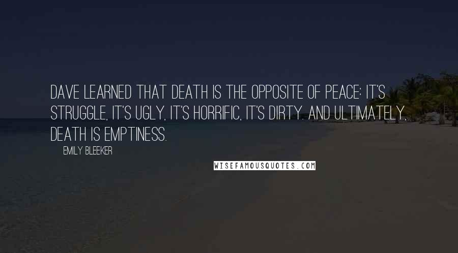 Emily Bleeker Quotes: Dave learned that Death is the opposite of peace: it's struggle, it's ugly, it's horrific, it's dirty. And ultimately, Death is emptiness.