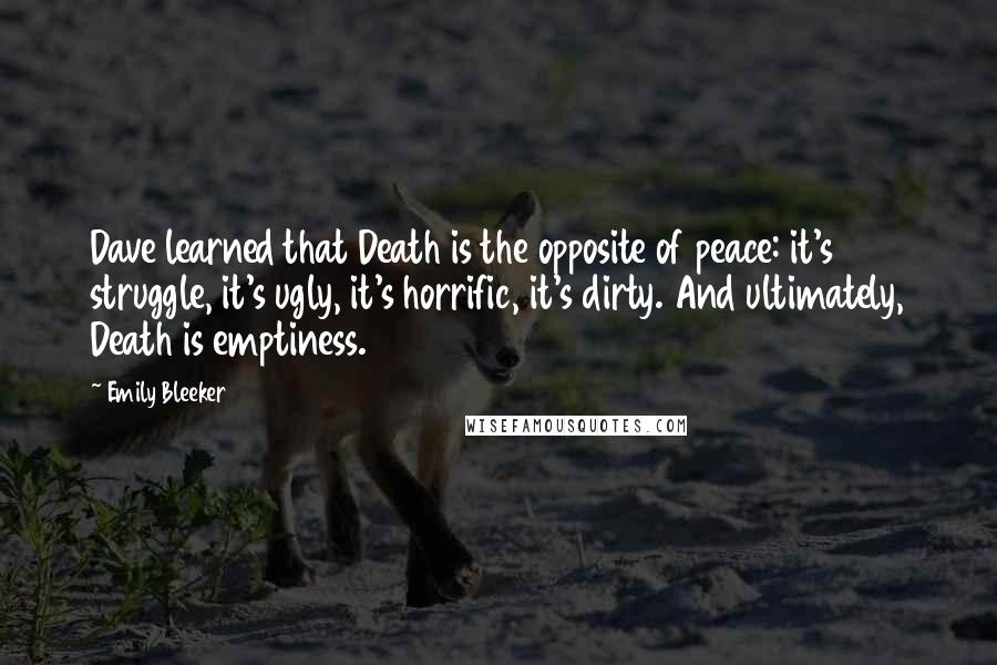 Emily Bleeker Quotes: Dave learned that Death is the opposite of peace: it's struggle, it's ugly, it's horrific, it's dirty. And ultimately, Death is emptiness.