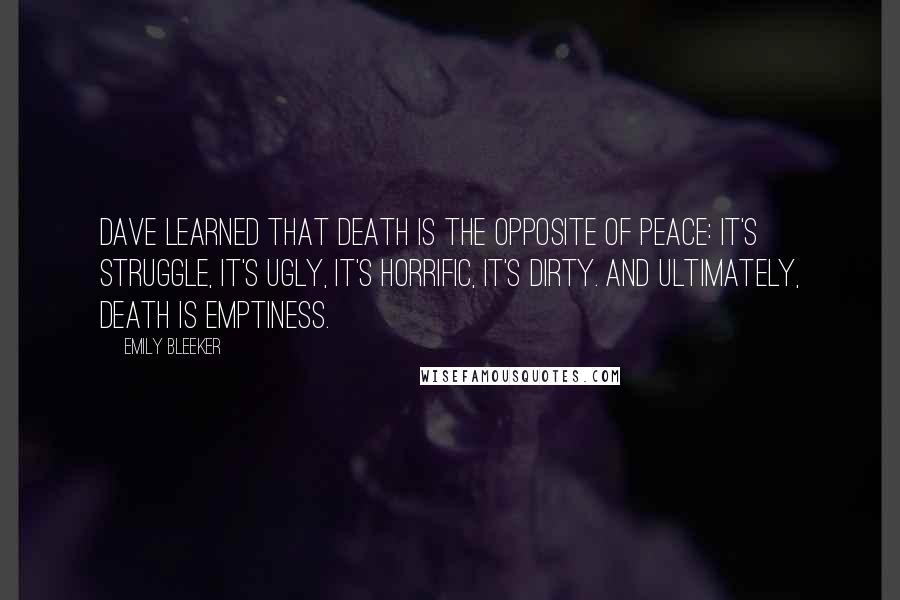 Emily Bleeker Quotes: Dave learned that Death is the opposite of peace: it's struggle, it's ugly, it's horrific, it's dirty. And ultimately, Death is emptiness.