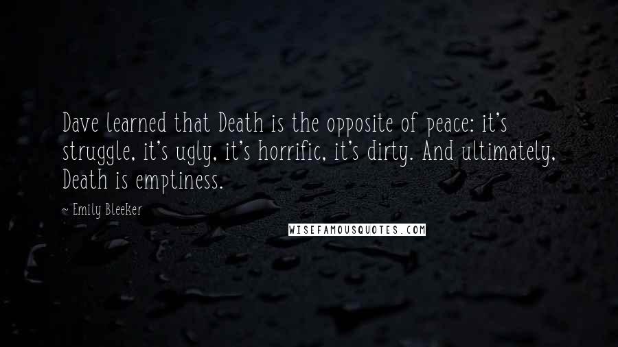 Emily Bleeker Quotes: Dave learned that Death is the opposite of peace: it's struggle, it's ugly, it's horrific, it's dirty. And ultimately, Death is emptiness.