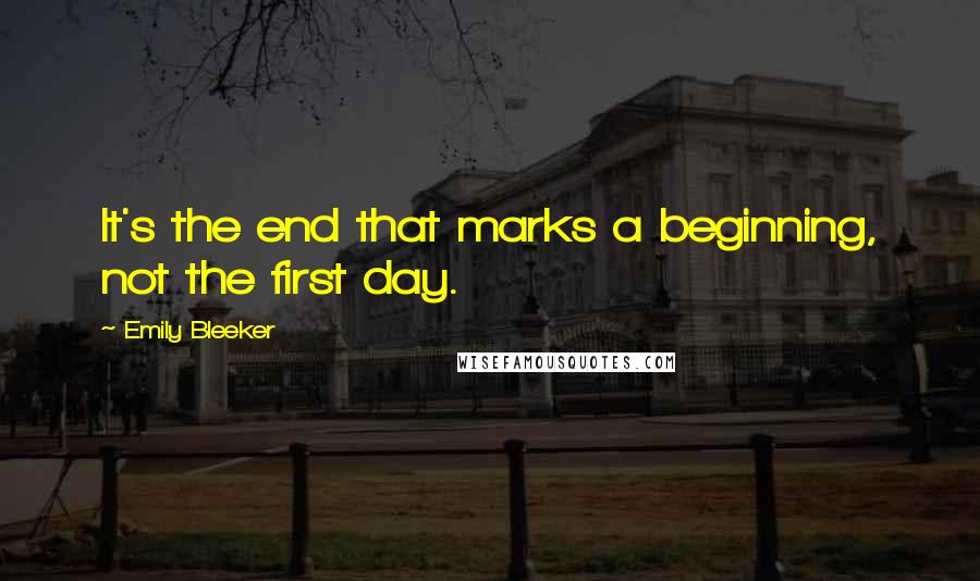 Emily Bleeker Quotes: It's the end that marks a beginning, not the first day.