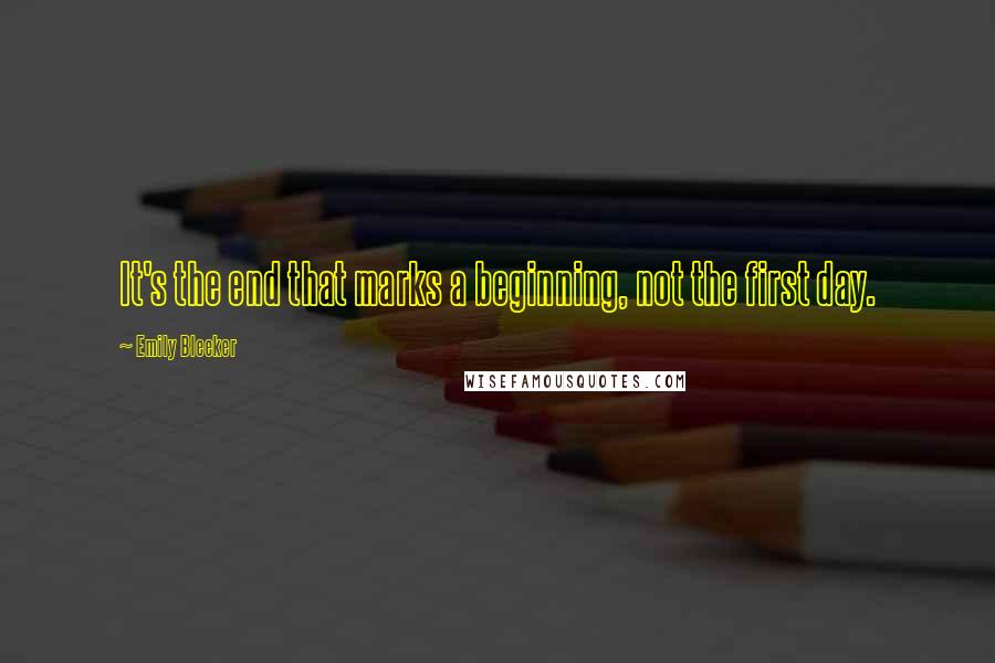 Emily Bleeker Quotes: It's the end that marks a beginning, not the first day.