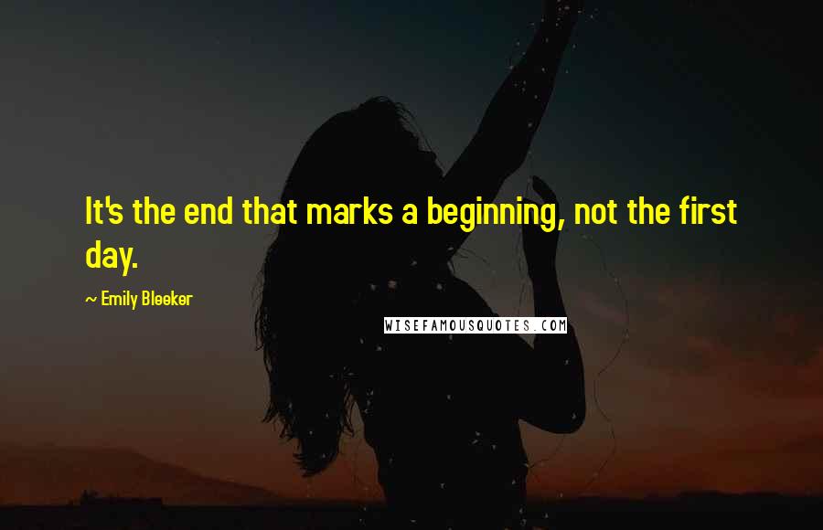 Emily Bleeker Quotes: It's the end that marks a beginning, not the first day.