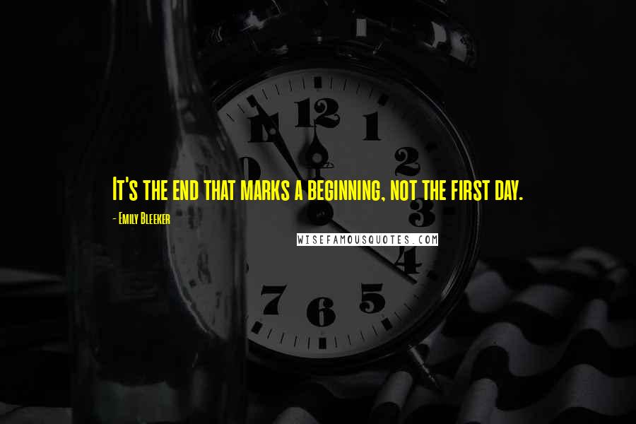 Emily Bleeker Quotes: It's the end that marks a beginning, not the first day.