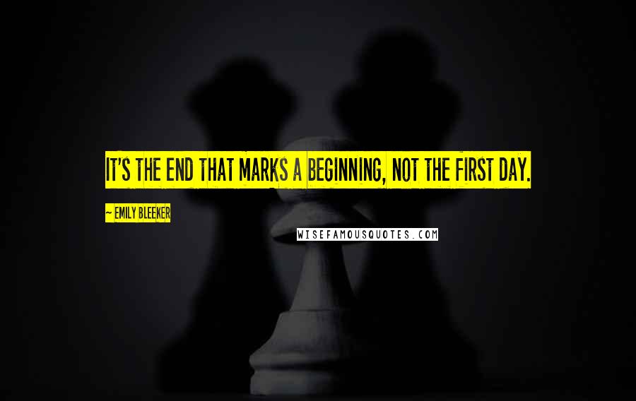 Emily Bleeker Quotes: It's the end that marks a beginning, not the first day.