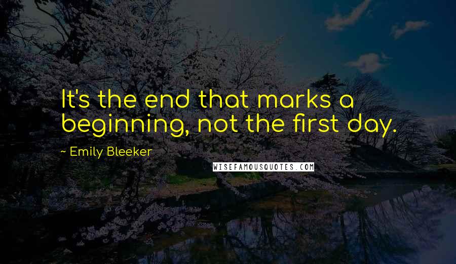 Emily Bleeker Quotes: It's the end that marks a beginning, not the first day.