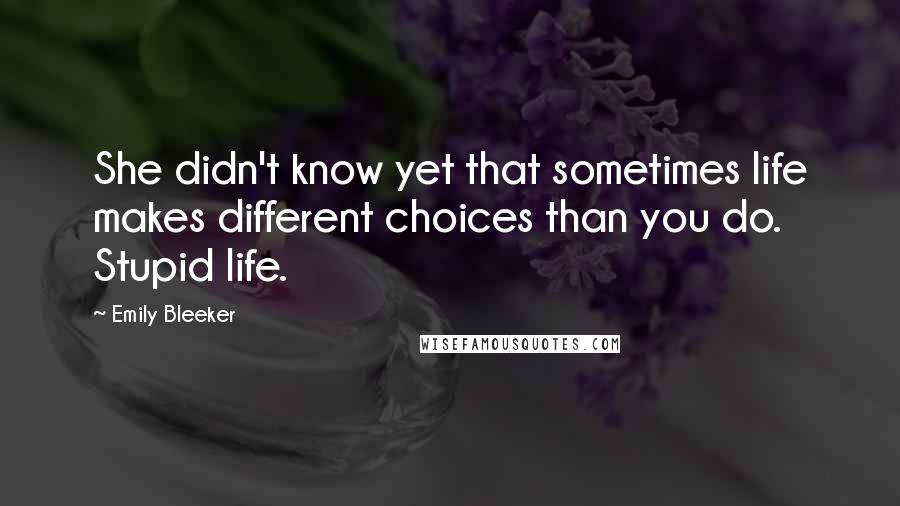 Emily Bleeker Quotes: She didn't know yet that sometimes life makes different choices than you do. Stupid life.