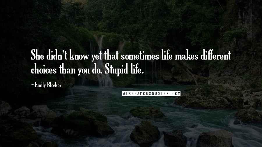 Emily Bleeker Quotes: She didn't know yet that sometimes life makes different choices than you do. Stupid life.