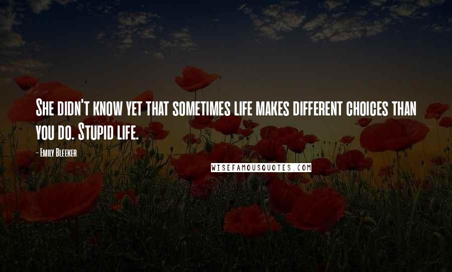 Emily Bleeker Quotes: She didn't know yet that sometimes life makes different choices than you do. Stupid life.