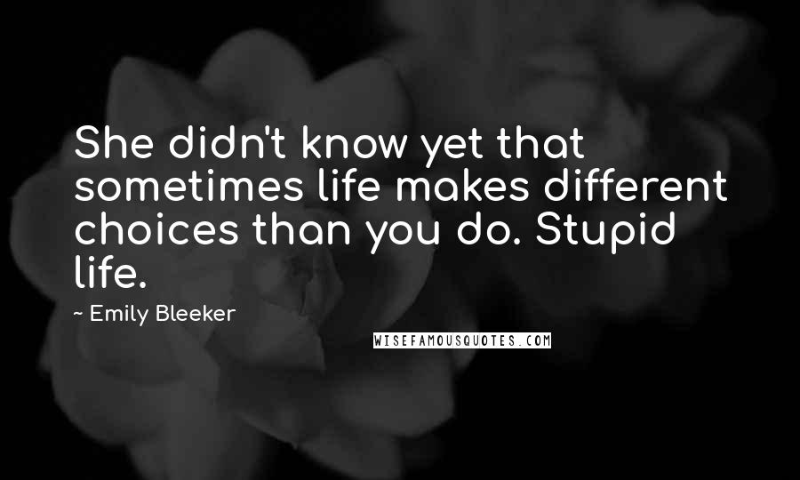 Emily Bleeker Quotes: She didn't know yet that sometimes life makes different choices than you do. Stupid life.