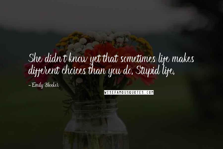 Emily Bleeker Quotes: She didn't know yet that sometimes life makes different choices than you do. Stupid life.