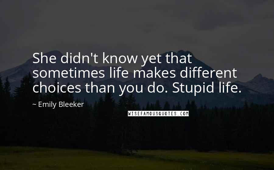 Emily Bleeker Quotes: She didn't know yet that sometimes life makes different choices than you do. Stupid life.