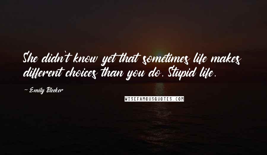 Emily Bleeker Quotes: She didn't know yet that sometimes life makes different choices than you do. Stupid life.