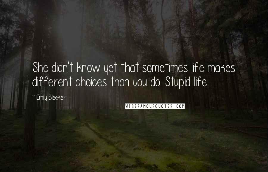 Emily Bleeker Quotes: She didn't know yet that sometimes life makes different choices than you do. Stupid life.