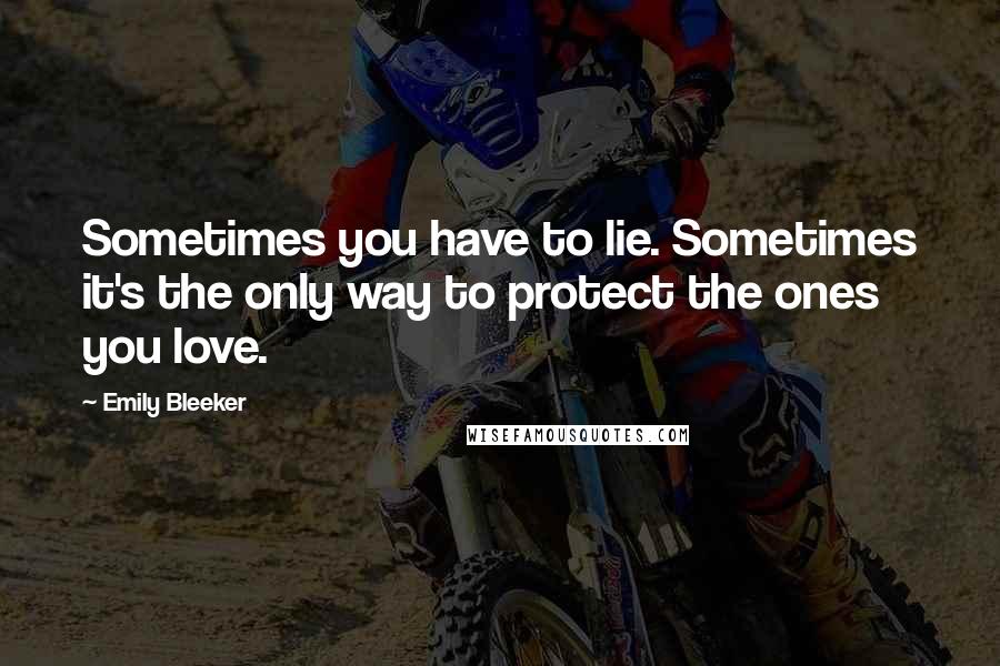 Emily Bleeker Quotes: Sometimes you have to lie. Sometimes it's the only way to protect the ones you love.