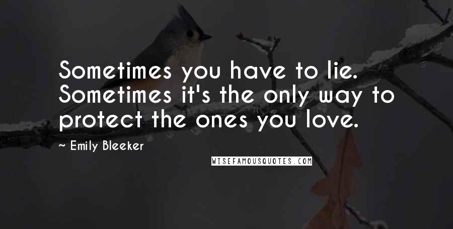 Emily Bleeker Quotes: Sometimes you have to lie. Sometimes it's the only way to protect the ones you love.