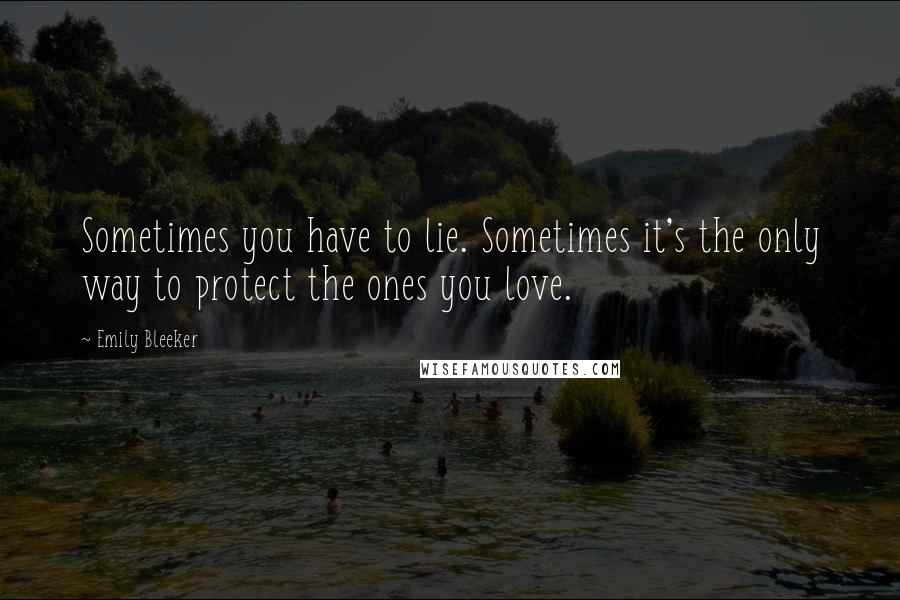 Emily Bleeker Quotes: Sometimes you have to lie. Sometimes it's the only way to protect the ones you love.