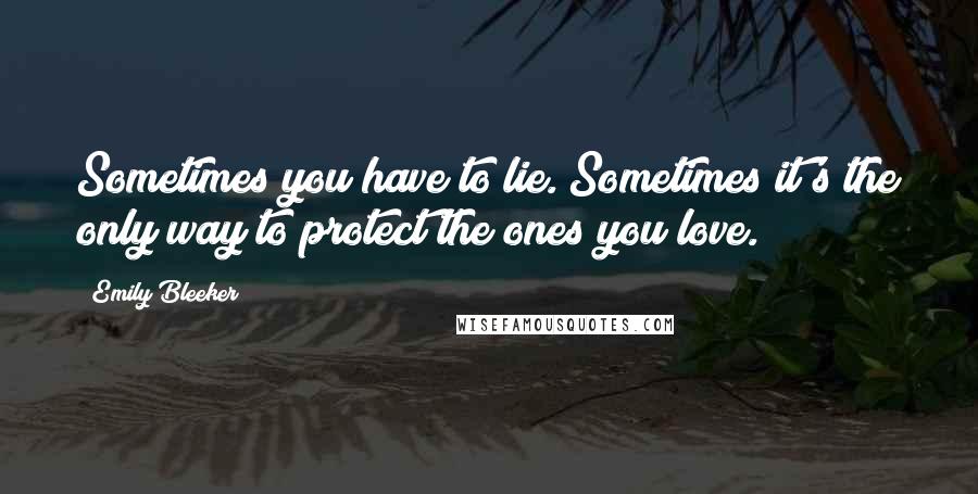 Emily Bleeker Quotes: Sometimes you have to lie. Sometimes it's the only way to protect the ones you love.