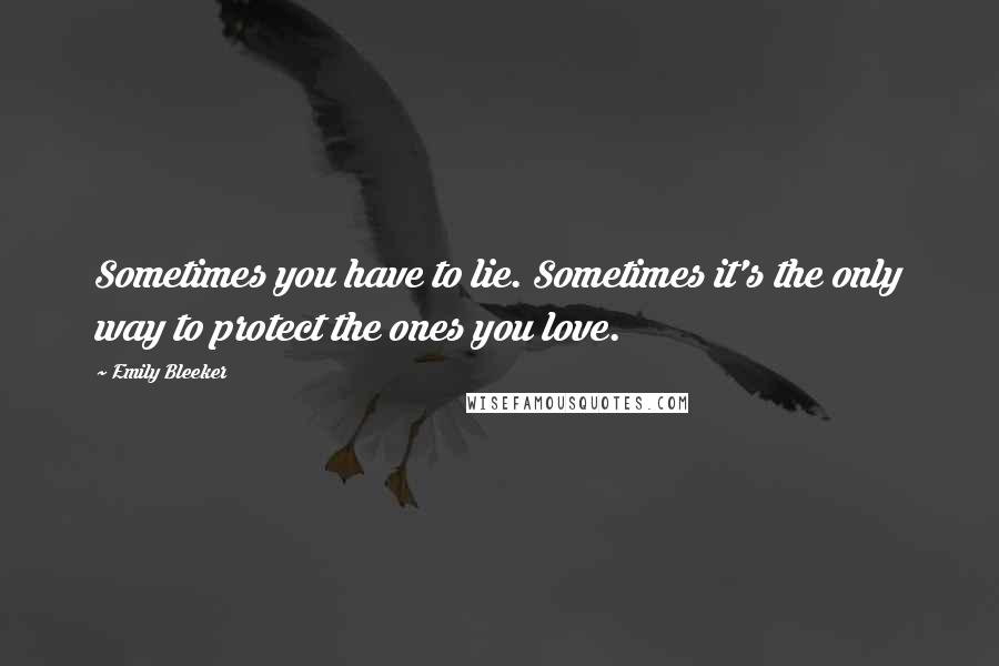 Emily Bleeker Quotes: Sometimes you have to lie. Sometimes it's the only way to protect the ones you love.