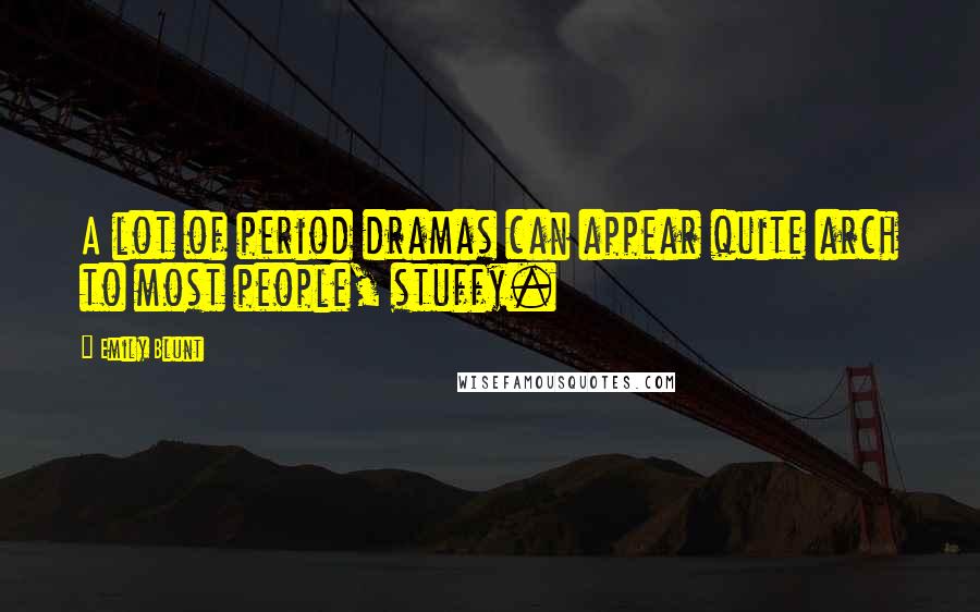 Emily Blunt Quotes: A lot of period dramas can appear quite arch to most people, stuffy.