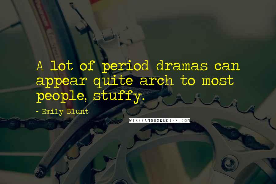 Emily Blunt Quotes: A lot of period dramas can appear quite arch to most people, stuffy.