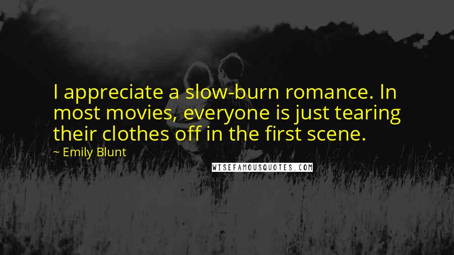 Emily Blunt Quotes: I appreciate a slow-burn romance. In most movies, everyone is just tearing their clothes off in the first scene.