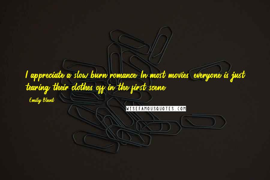 Emily Blunt Quotes: I appreciate a slow-burn romance. In most movies, everyone is just tearing their clothes off in the first scene.