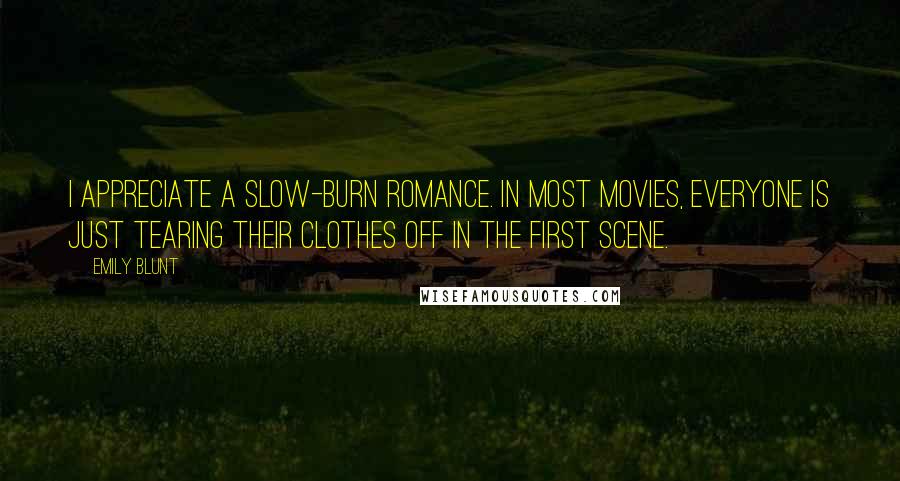 Emily Blunt Quotes: I appreciate a slow-burn romance. In most movies, everyone is just tearing their clothes off in the first scene.