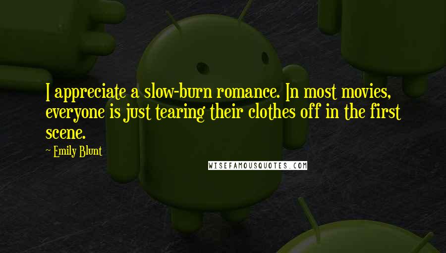 Emily Blunt Quotes: I appreciate a slow-burn romance. In most movies, everyone is just tearing their clothes off in the first scene.