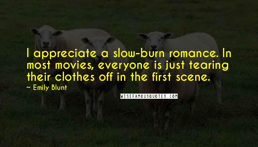 Emily Blunt Quotes: I appreciate a slow-burn romance. In most movies, everyone is just tearing their clothes off in the first scene.