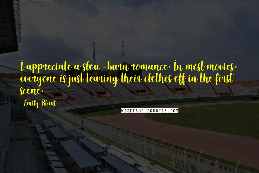 Emily Blunt Quotes: I appreciate a slow-burn romance. In most movies, everyone is just tearing their clothes off in the first scene.