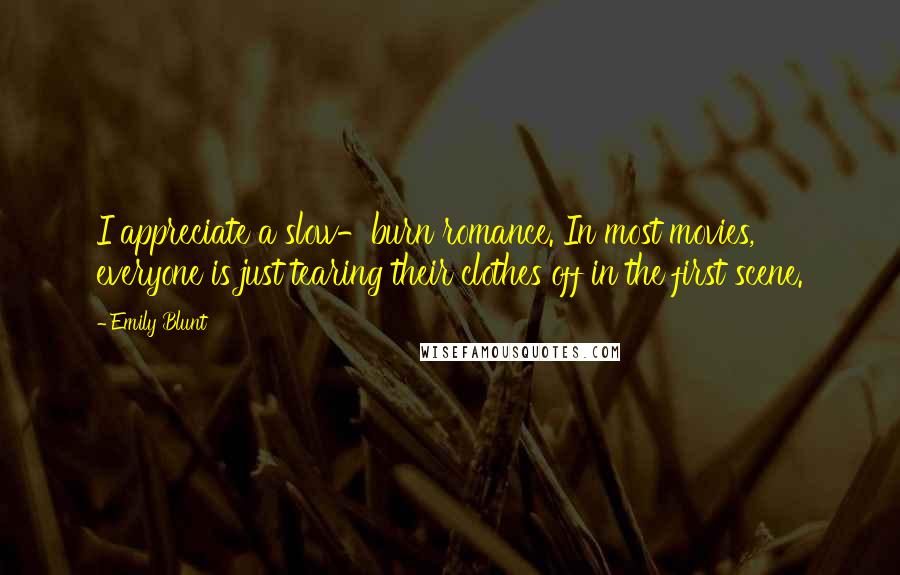 Emily Blunt Quotes: I appreciate a slow-burn romance. In most movies, everyone is just tearing their clothes off in the first scene.